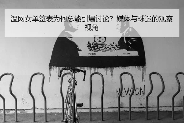 温网女单签表为何总能引爆讨论？媒体与球迷的观察视角